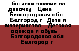 ботинки зимние на девочку › Цена ­ 500 - Белгородская обл., Белгород г. Дети и материнство » Детская одежда и обувь   . Белгородская обл.,Белгород г.